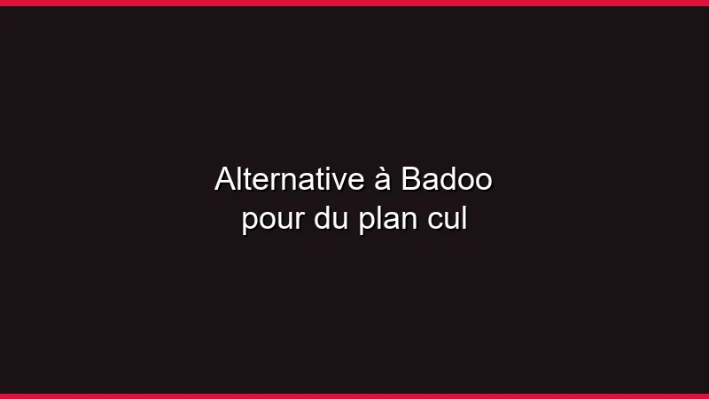 Alternative à Badoo pour du plan cul