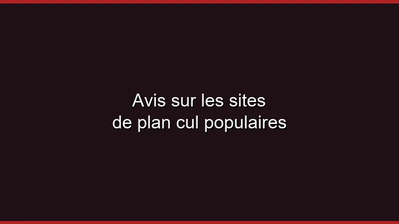 Avis sur les sites de plan cul populaires