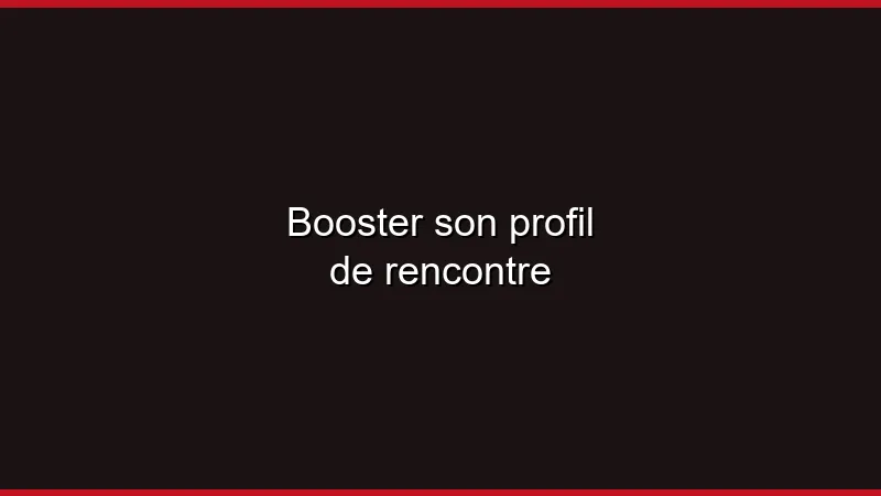 Booster son profil de rencontre