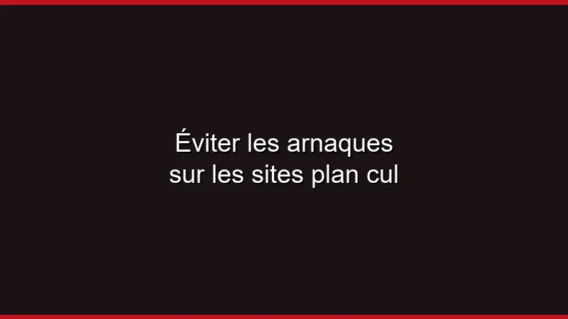 Éviter les arnaques sur les sites plan cul