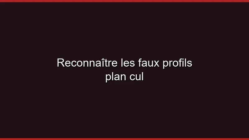 Reconnaître les faux profils plan cul