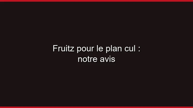 Fruitz pour le plan cul : notre avis