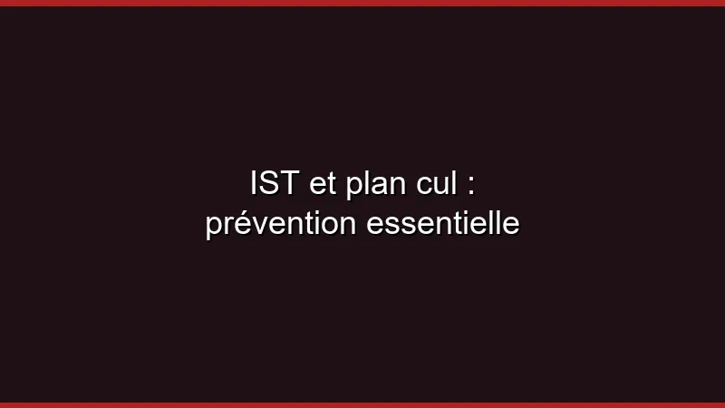 IST et plan cul : prévention essentielle