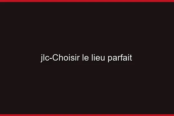 Choisir le lieu parfait