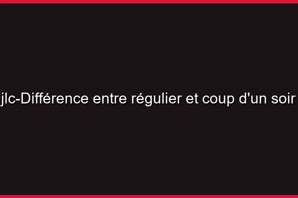 Différence entre régulier et coup d'un soir