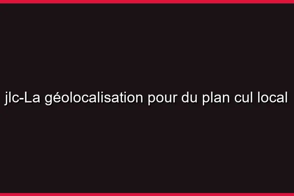 La géolocalisation pour du plan cul local