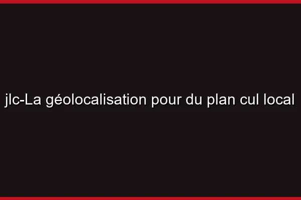 La géolocalisation pour du plan cul local