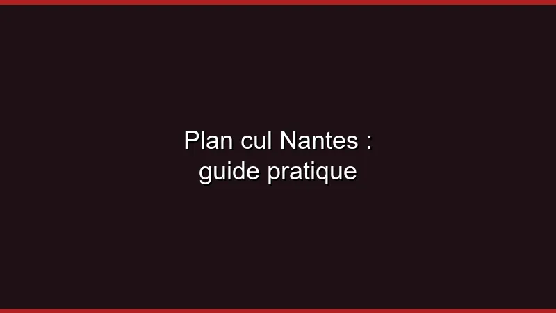 Plan cul Nantes : guide pratique