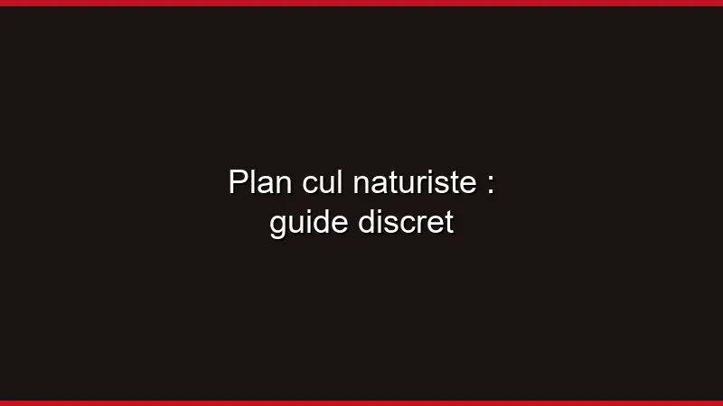 Plan cul naturiste : guide discret