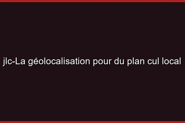 La géolocalisation pour du plan cul local