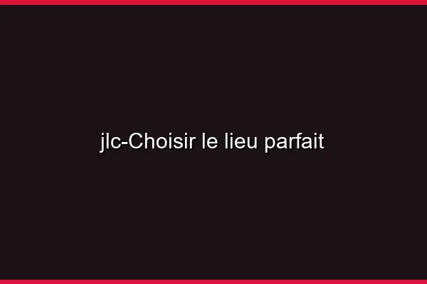 Choisir le lieu parfait