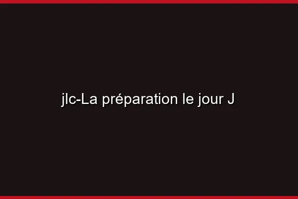 La préparation le jour J