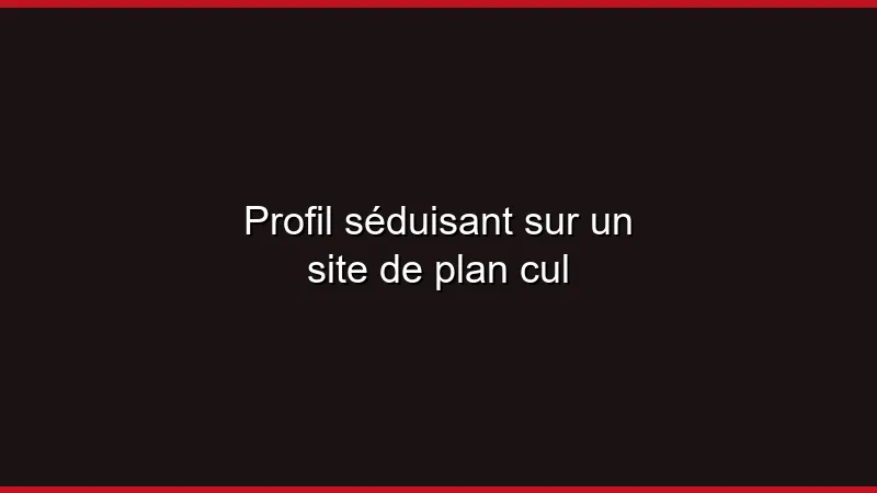 Profil séduisant sur un site de plan cul