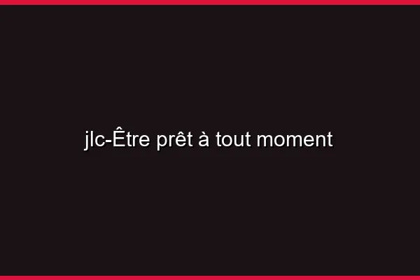Être prêt à tout moment