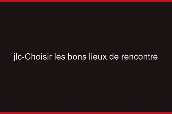 Choisir les bons lieux de rencontre