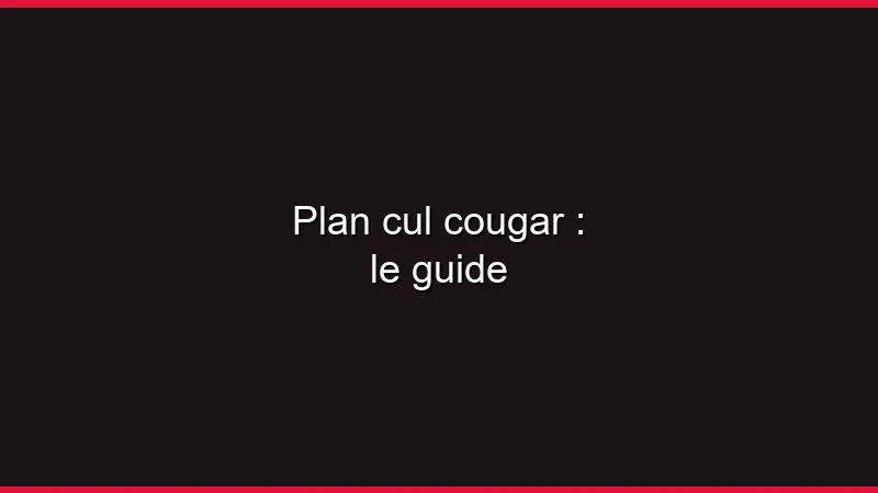 Plan cul cougar : le guide
