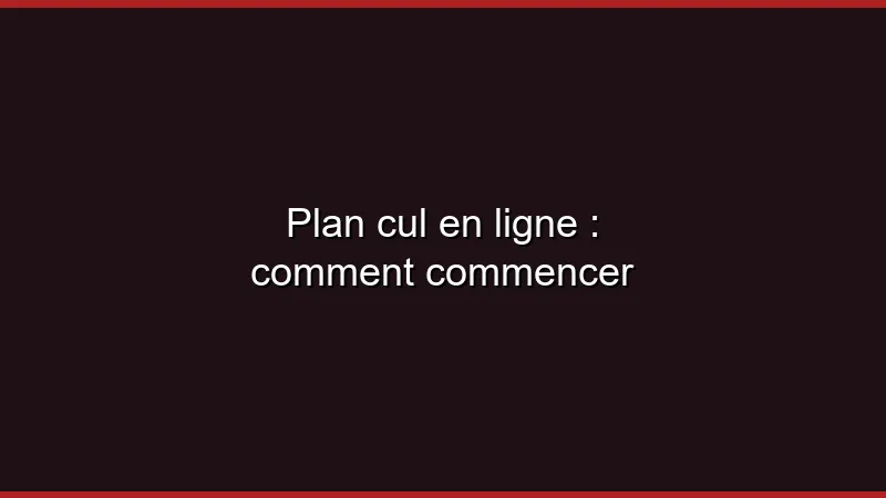 Plan cul en ligne : comment commencer