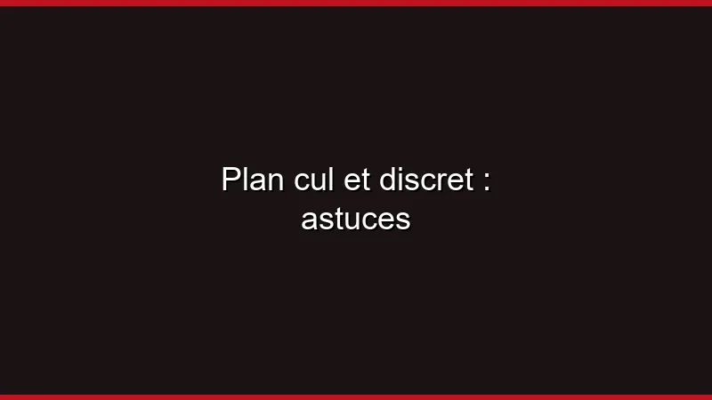 Plan cul et discret : astuces