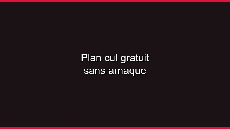 Plan cul gratuit sans arnaque
