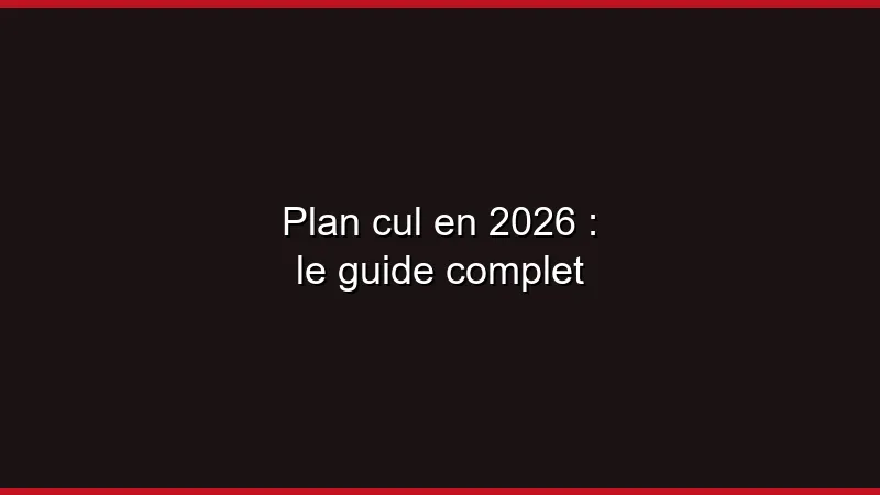 Plan cul en 2026 : le guide complet