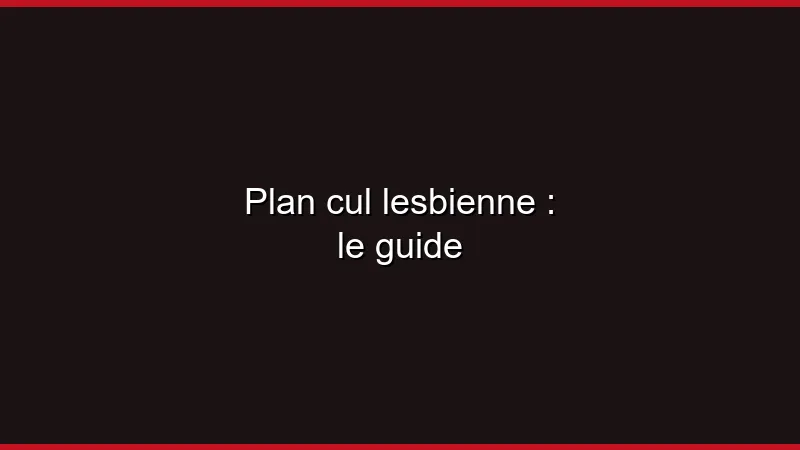 Plan cul lesbienne : le guide