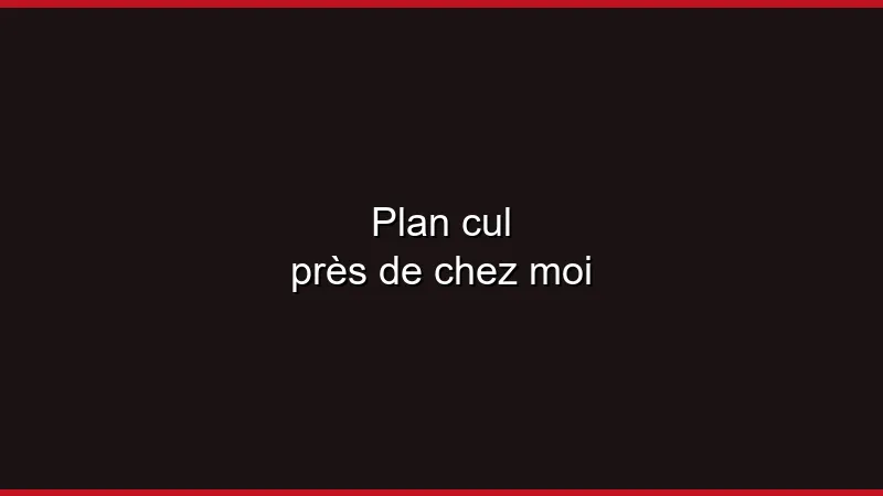 Plan cul près de chez moi