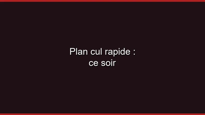 Plan cul rapide : ce soir
