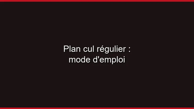 Plan cul régulier : mode d'emploi