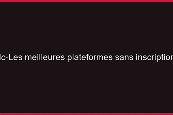 Les meilleures plateformes sans inscription