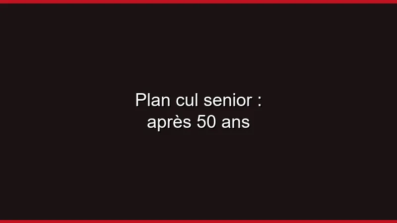 Plan cul senior : après 50 ans