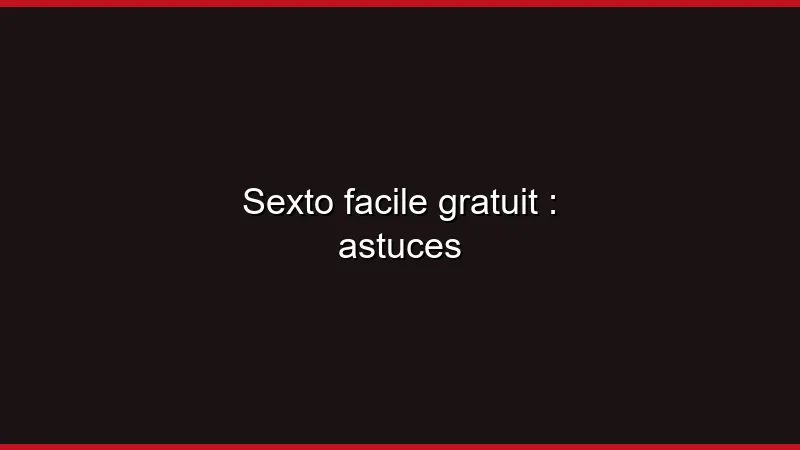 Sexto facile gratuit : astuces