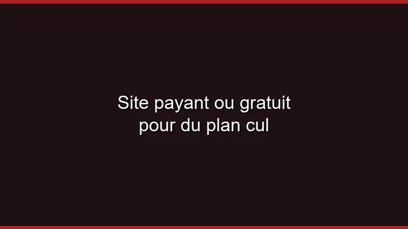 Site payant ou gratuit pour du plan cul