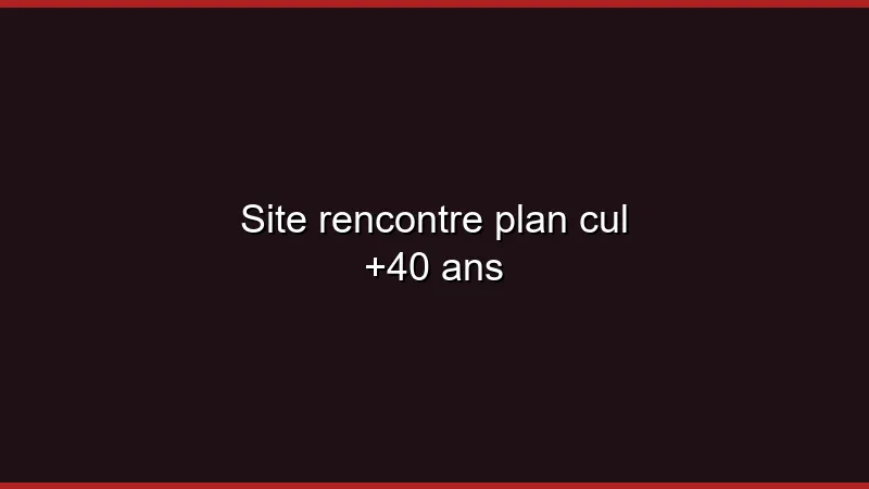 Site rencontre plan cul +40 ans