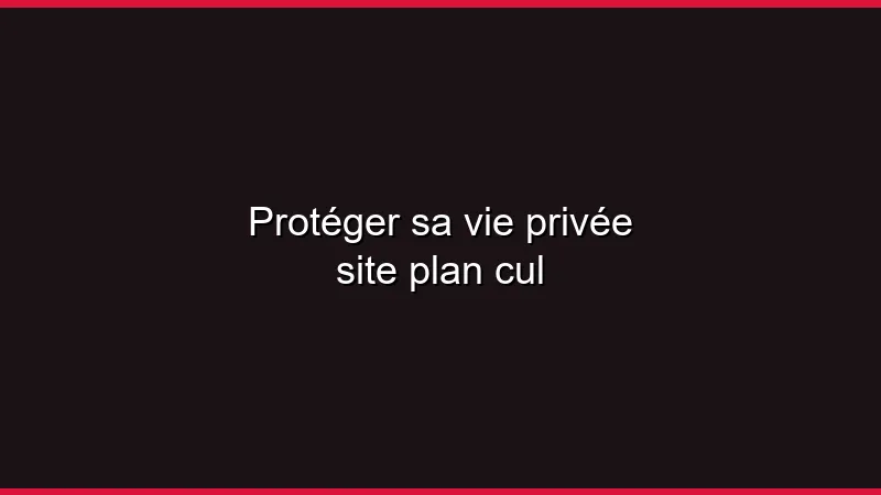 Protéger sa vie privée sur un site plan cul